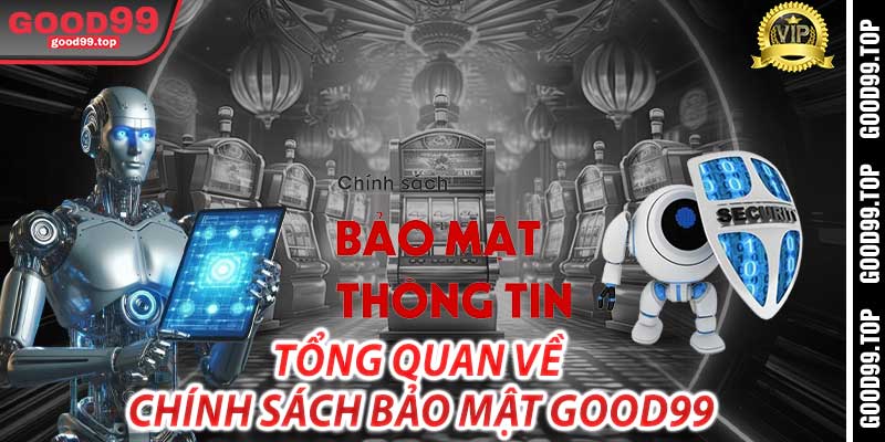 Tổng Quan Về Chính Sách Bảo Mật Good99