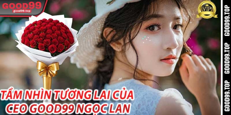 Tầm nhìn tương lai của CEO Good99 Ngọc Lan