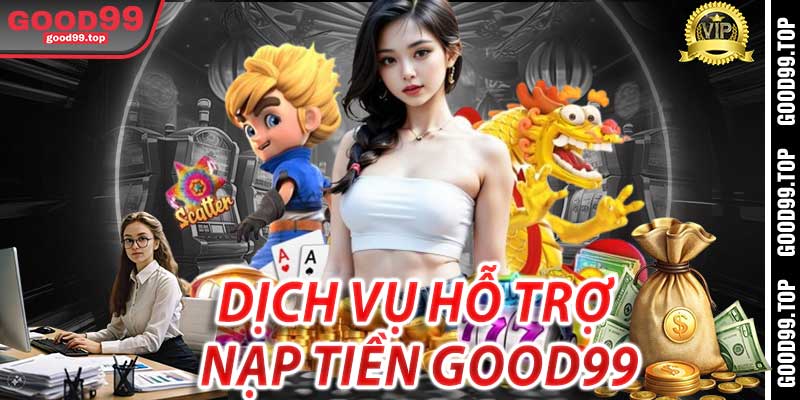 Dịch Vụ Hỗ Trợ Nạp Tiền Good99