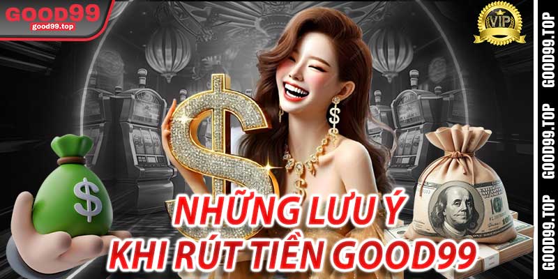 Những Lưu Ý Khi Rút Tiền Good99